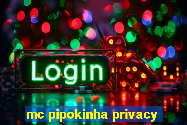 mc pipokinha privacy